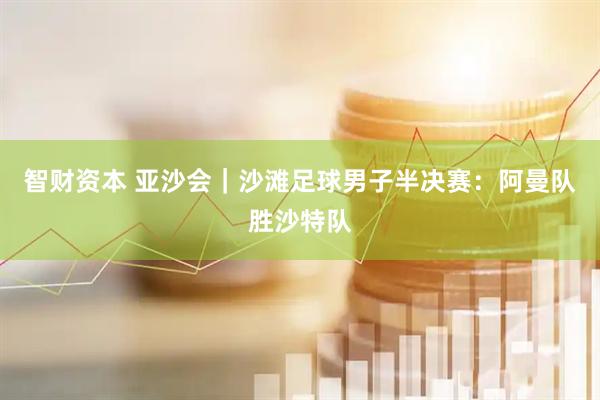 智财资本 亚沙会｜沙滩足球男子半决赛：阿曼队胜沙特队