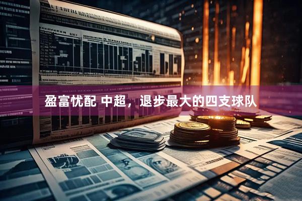 盈富忧配 中超，退步最大的四支球队